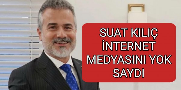 SUAT KILIÇ İNTERNET MEDYASINI YOK SAYDI